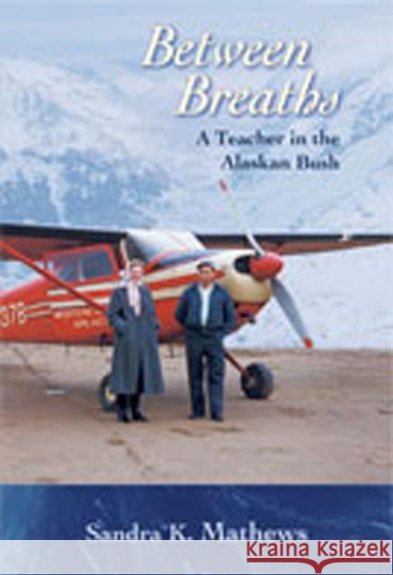 Between Breaths: A Teacher in the Alaskan Bush Mathews, Sandra K. 9780826338778