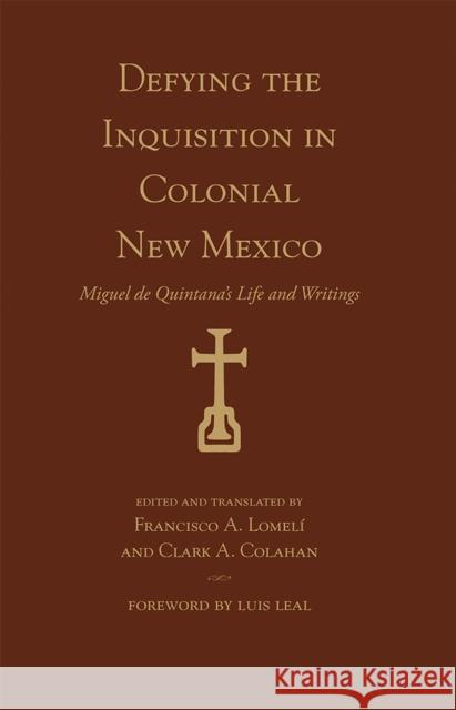 Defying the Inquisition in Colonial New Mexico: Miguel de Quintana's Life and Writings Francisco Lomeli Clark Colahan 9780826339584 University of New Mexico Press