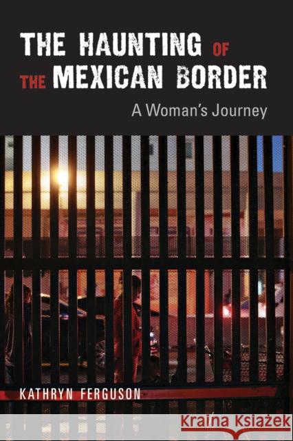 The Haunting of the Mexican Border: A Woman's Journey Kathryn Ferguson 9780826340580 University of New Mexico Press