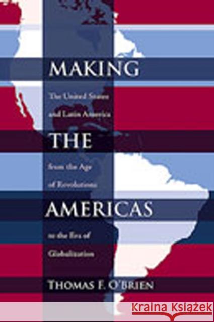 Making the Americas: The United States and Latin America from the Age of Revolutions to the Era of Globalization O'Brien, Thomas F. 9780826342003 University of New Mexico Press