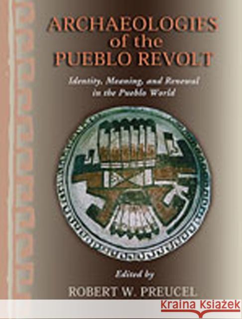 Archaeologies of the Pueblo Revolt: Identity, Meaning, and Renewal in the Pueblo World Preucel, Robert W. 9780826342461 University of New Mexico Press