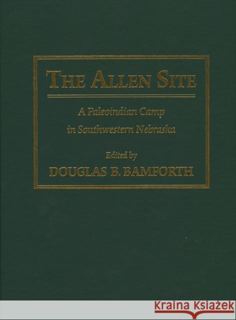 The Allen Site: A Paleoindian Camp in Southwestern Nebraska Bamforth, Douglas B. 9780826342959