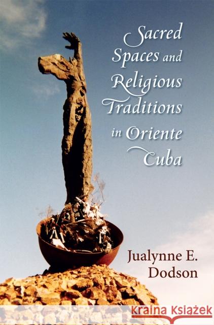 Sacred Spaces and Religious Traditions in Oriente Cuba Dodson, Jualynne E. 9780826343536
