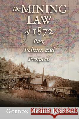 The Mining Law of 1872: Past, Politics, and Prospects Bakken, Gordon Morris 9780826343574 University of New Mexico Press
