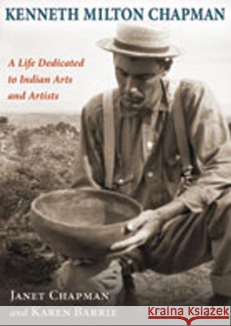 Kenneth Milton Chapman: A Life Dedicated to Indian Arts and Artists Chapman, Janet 9780826344243 University of New Mexico Press