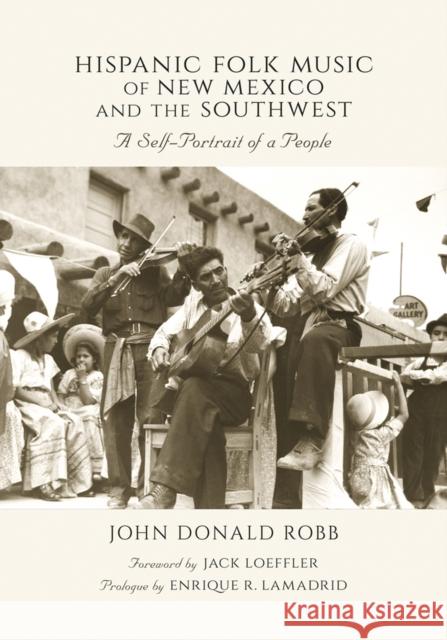 Hispanic Folk Music of New Mexico and the Southwest: A Self-Portrait of a People John Donald Robb Jack Loeffler Enrique R. Lamadrid 9780826344304 University of New Mexico Press