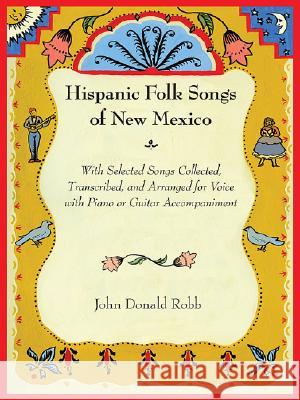 Hispanic Folk Songs of New Mexico: With Selected Songs Collected, Transcribed, and Arranged for Voice with Piano or Guitar Accompaniment John Donald Robb James Bratcher Tom?'s Ruiz-F??brega 9780826344342