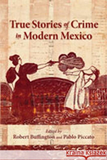 True Stories of Crime in Modern Mexico Robert Buffington Pablo Piccato Lyman L. Johnson 9780826345295