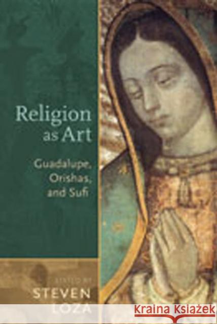 Religion as Art: Guadalupe, Orishas, and Sufi Steven Loza 9780826345707 University of New Mexico Press
