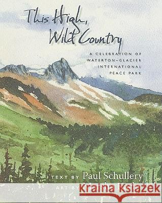 This High, Wild Country: A Celebration of Waterton-Glacier International Peace Park Paul Schullery 9780826346025 University of New Mexico Press