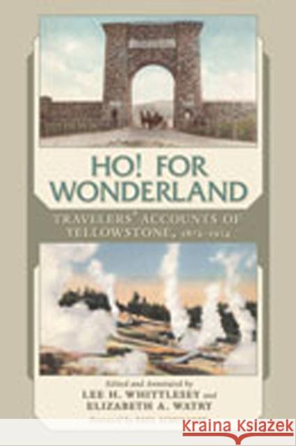 Ho! for Wonderland: Travelers' Accounts of Yellowstone, 1872-1914 Whittlesey, Lee H. 9780826346162 University of New Mexico Press