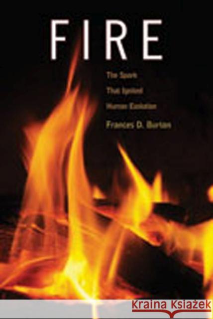 Fire: The Spark That Ignited Human Evolution Burton, Frances D. 9780826346469 University of New Mexico Press