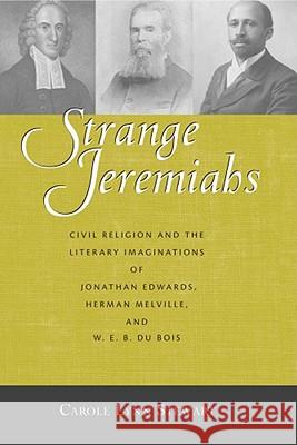 Strange Jeremiahs: Civil Religion and the Literary Imaginations of Jonathan Edwards, Herman Melville, and W. E. B. Du Bois Carole Lynn Stewart 9780826346797 University of New Mexico Press