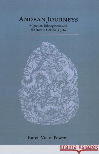 Andean Journeys: Migration, Ethnogenesis, and the State in Colonial Quito Karen Vieira Powers 9780826347695 University of New Mexico Press