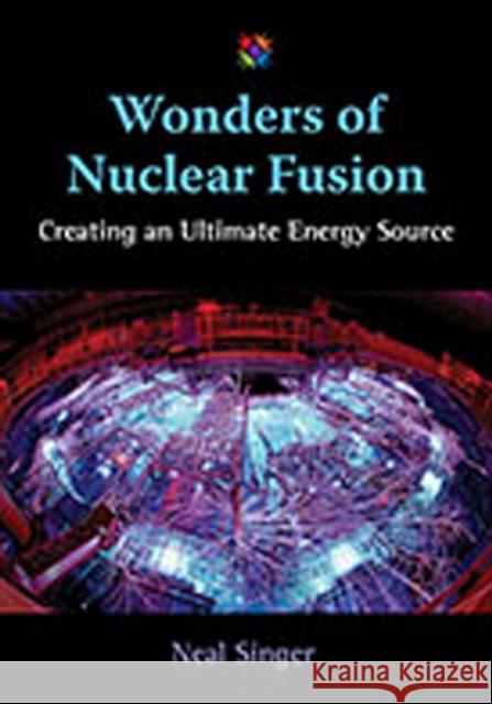 Wonders of Nuclear Fusion: Creating an Ultimate Energy Source Singer, Neal 9780826347787 University of New Mexico Press