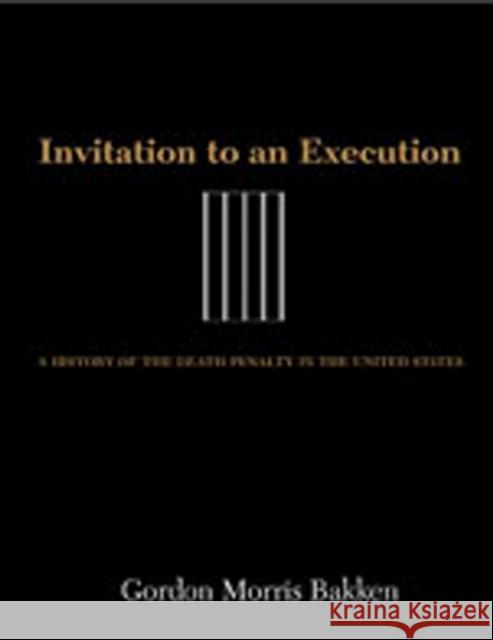 Invitation to an Execution: A History of the Death Penalty in the United States Bakken, Gordon Morris 9780826348562