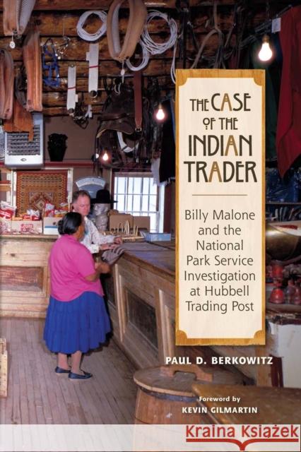 The Case of the Indian Trader: Billy Malone and the National Park Service Investigation at Hubbell Trading Post Berkowitz, Paul 9780826348609 University of New Mexico Press