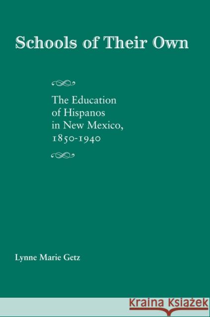 Schools of Their Own: The Education of Hispanos in New Mexico, 1850-1940 Getz, Lynne Marie 9780826349552