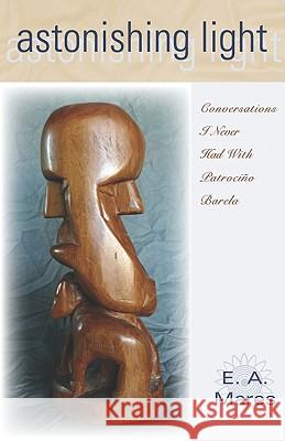 Astonishing Light: Conversations I Never Had with Patrocio Barela E. A. Mares 9780826349637 University of New Mexico Press