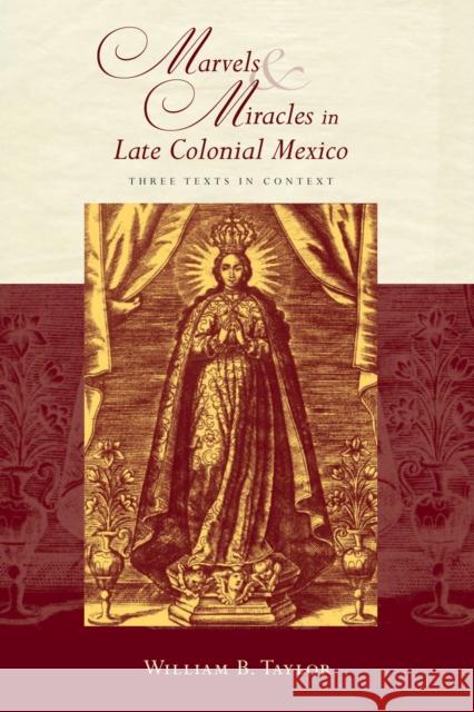 Marvels and Miracles in Late Colonial Mexico: Three Texts in Context William B. Taylor 9780826349767 University of New Mexico Press