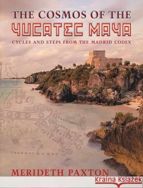 The Cosmos of the Yucatec Maya: Cycles and Steps from the Madrid Codex Paxton, Merideth 9780826350367 University of New Mexico Press