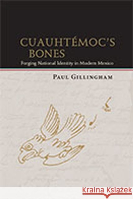 Cuauhtémoc's Bones: Forging National Identity in Modern Mexico Gillingham, Paul 9780826350374 University of New Mexico Press