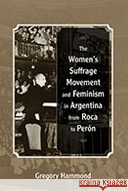 The Women's Suffrage Movement and Feminism in Argentina from Roca to Perón Hammond, Gregory 9780826350558