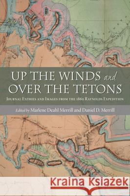 Up the Winds and Over the Tetons: Journal Entries and Images from the 1860 Raynolds Expedition Marlene Deahl Merrill Daniel D. Merrill 9780826350985 University of New Mexico Press