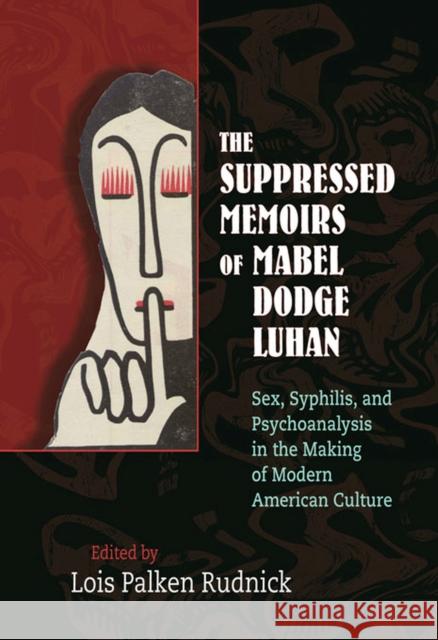 The Suppressed Memoirs of Mabel Dodge Luhan: Sex, Syphilis, and Psychoanalysis in the Making of Modern American Culture Rudnick, Lois Palken 9780826351197