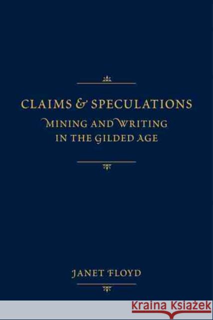 Claims and Speculations: Mining and Writing in the Gilded Age Janet Floyd 9780826351401