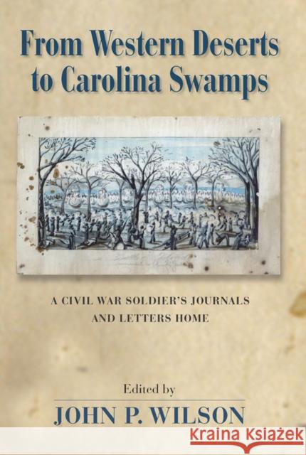 From Western Deserts to Carolina Swamps: A Civil War Soldier's Journals and Letters Home Wilson, John P. 9780826351425 University of New Mexico Press