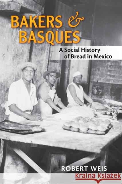 Bakers and Basques: A Social History of Bread in Mexico Weis, Robert 9780826351463