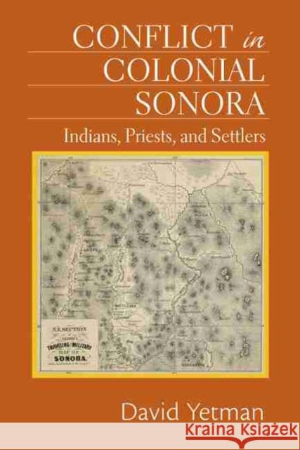 Conflict in Colonial Sonora: Indians, Priests, and Settlers David Yetman 9780826352217 University of New Mexico Press