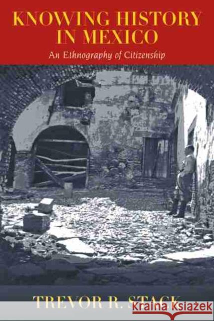 Knowing History in Mexico: An Ethnography of Citizenship Stack, Trevor 9780826352538