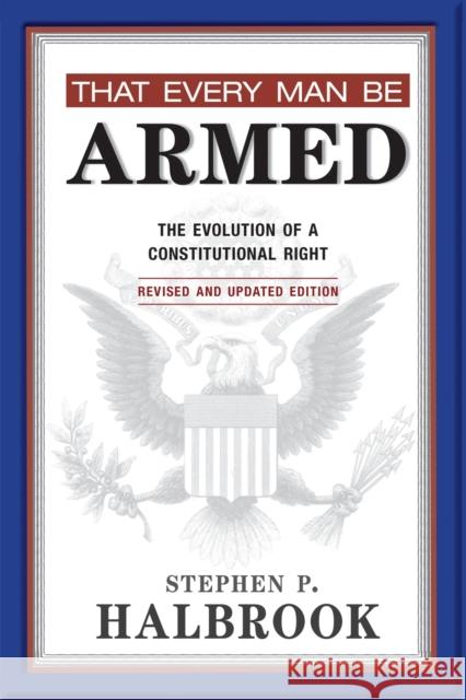 That Every Man Be Armed: The Evolution of a Constitutional Right Halbrook, Stephen P. 9780826352989 University of New Mexico Press