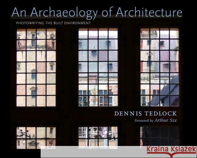 An Archaeology of Architecture: Photowriting the Built Environment Tedlock, Dennis 9780826353054 University of New Mexico Press