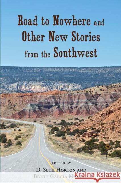 Road to Nowhere and Other New Stories from the Southwest D. Seth Horton Brett Garcia Myhren 9780826353146 University of New Mexico Press