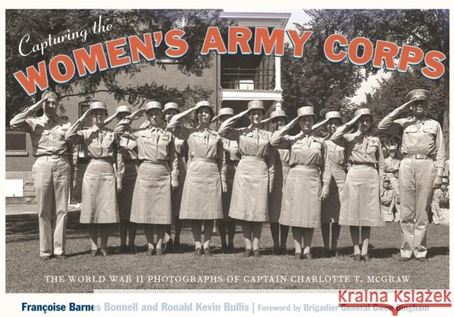 Capturing the Women's Army Corps: The World War II Photographs of Captain Charlotte T. McGraw Bonnell, Françoise Barnes 9780826353405 University of New Mexico Press