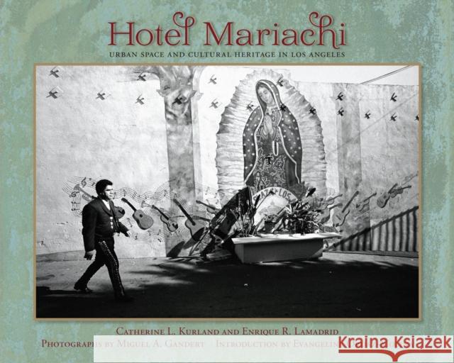 Hotel Mariachi : Urban Space and Cultural Heritage in Los Angeles Catherine L. Kurland Enrique R. Lamadrid Miguel A. Gandert 9780826353726 University of New Mexico Press