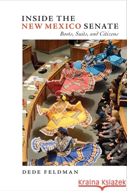 Inside the New Mexico Senate: Boots, Suits, and Citizens Feldman, Dede 9780826354389 University of New Mexico Press