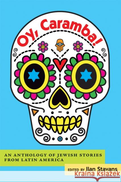 Oy, Caramba!: An Anthology of Jewish Stories from Latin America Ilan Stavans 9780826354952