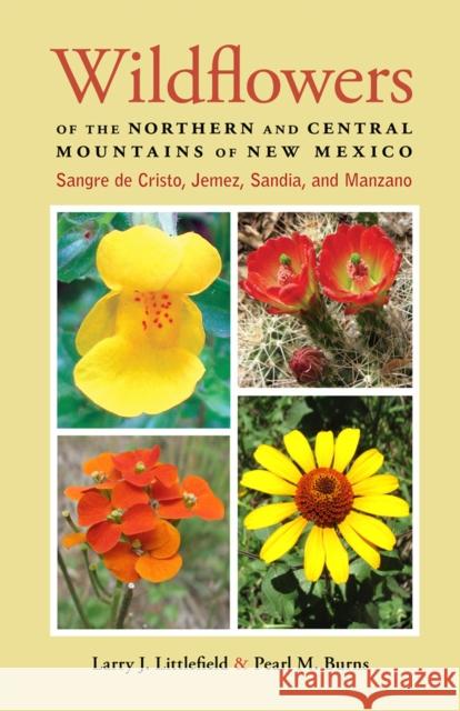 Wildflowers of the Northern and Central Mountains of New Mexico: Sangre de Cristo, Jemez, Sandia, and Manzano Larry J. Littlefield Pearl M. Burns 9780826355478