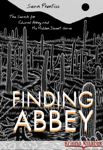 Finding Abbey: The Search for Edward Abbey and His Hidden Desert Grave Sean Prentiss 9780826355911 University of New Mexico Press