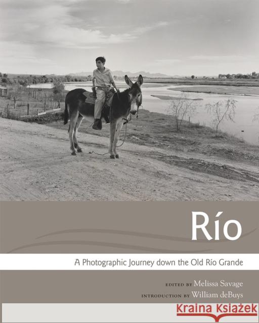 Río: A Photographic Journey Down the Old Río Grande Savage, Melissa 9780826356895 University of New Mexico Press