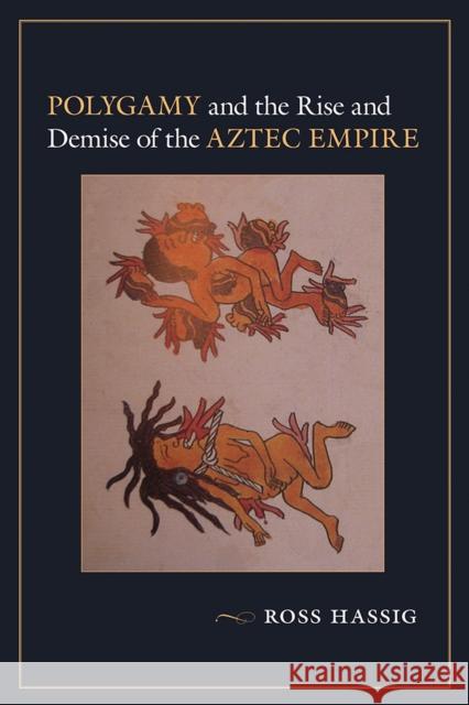 Polygamy and the Rise and Demise of the Aztec Empire Ross Hassig 9780826357120