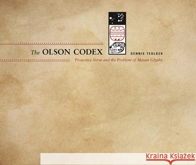 The Olson Codex: Projective Verse and the Problem of Mayan Glyphs Dennis Tedlock 9780826357182 University of New Mexico Press