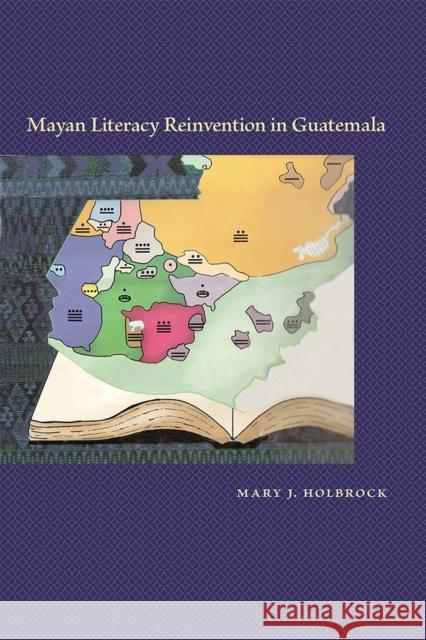Mayan Literacy Reinvention in Guatemala Mary J. Holbrock 9780826357236 University of New Mexico Press