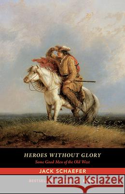 Heroes Without Glory: Some Good Men of the Old West Jack Schaefer 9780826357663 University of New Mexico Press