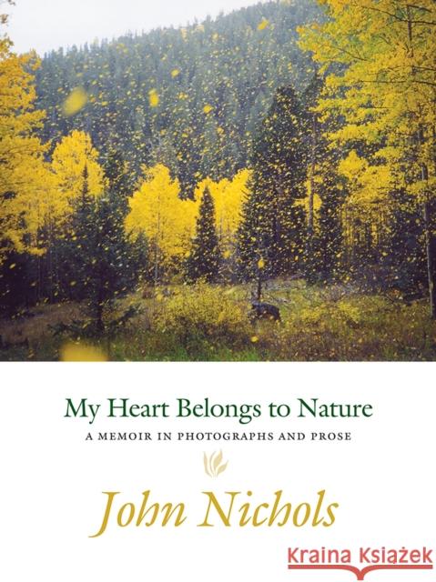 My Heart Belongs to Nature: A Memoir in Photographs and Prose John Treadwell Nichols 9780826357717 University of New Mexico Press