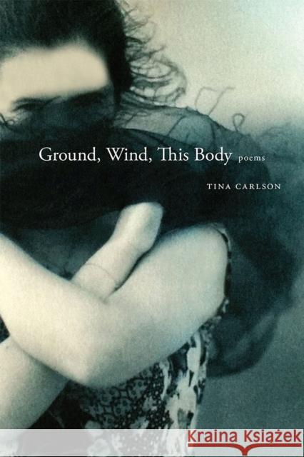 Ground, Wind, This Body: Poems Tina Carlson 9780826357793 University of New Mexico Press